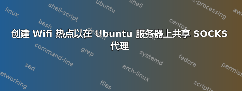 创建 Wifi 热点以在 Ubuntu 服务器上共享 SOCKS 代理