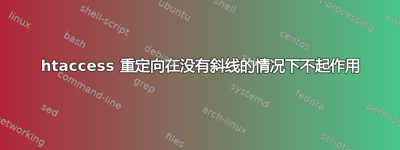 301 htaccess 重定向在没有斜线的情况下不起作用