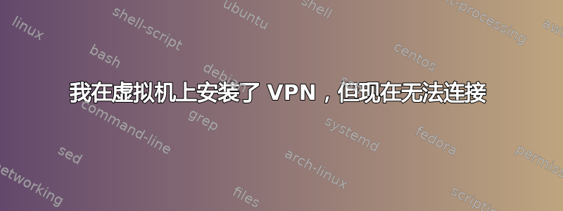 我在虚拟机上安装了 VPN，但现在无法连接