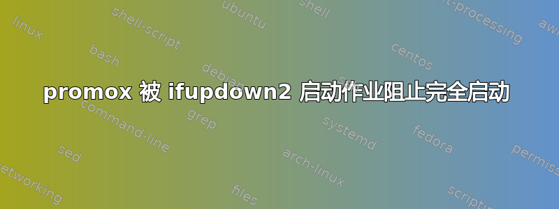 promox 被 ifupdown2 启动作业阻止完全启动