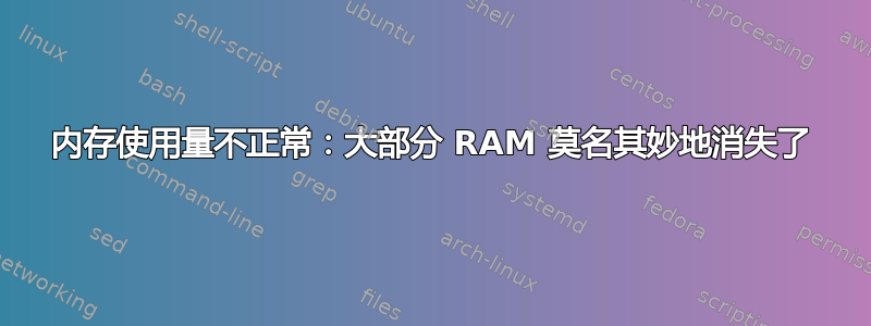 内存使用量不正常：大部分 RAM 莫名其妙地消失了