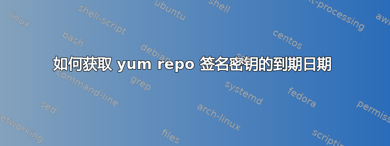 如何获取 yum repo 签名密钥的到期日期