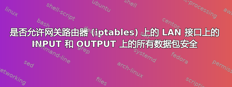 是否允许网关路由器 (iptables) 上的 LAN 接口上的 INPUT 和 OUTPUT 上的所有数据包安全