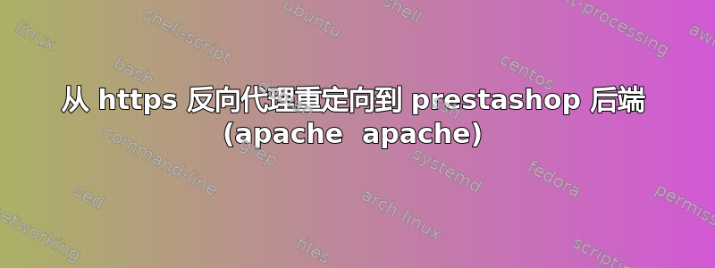 从 https 反向代理重定向到 prestashop 后端 (apache  apache)