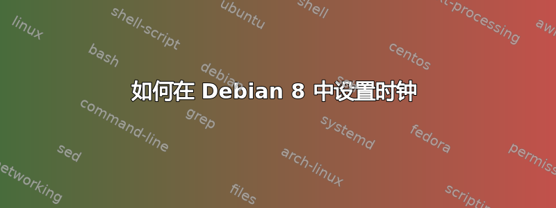 如何在 Debian 8 中设置时钟