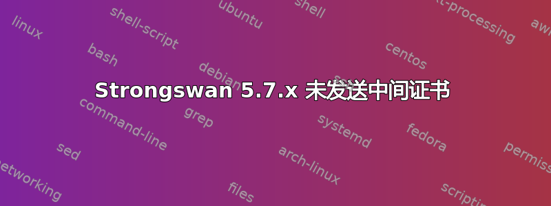 Strongswan 5.7.x 未发送中间证书