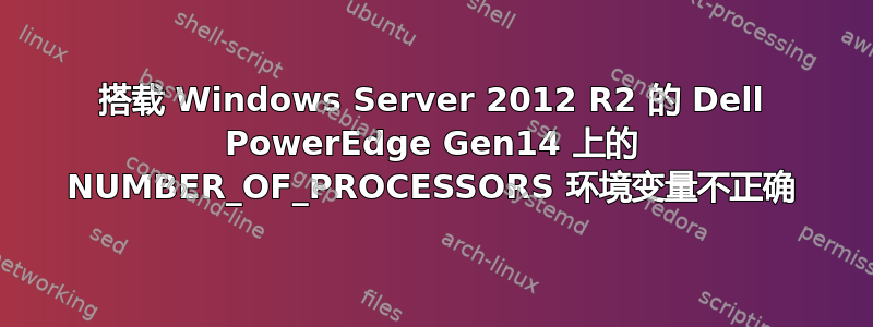 搭载 Windows Server 2012 R2 的 Dell PowerEdge Gen14 上的 NUMBER_OF_PROCESSORS 环境变量不正确