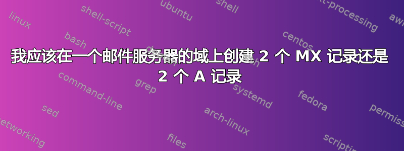 我应该在一个邮件服务器的域上创建 2 个 MX 记录还是 2 个 A 记录