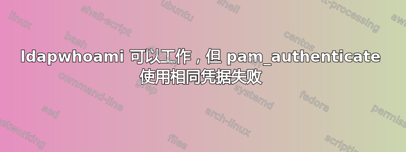 ldapwhoami 可以工作，但 pam_authenticate 使用相同凭据失败