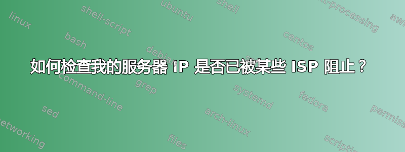 如何检查我的服务器 IP 是否已被某些 ISP 阻止？