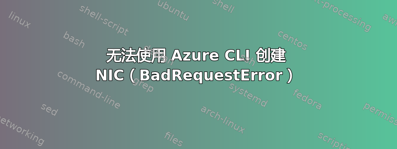 无法使用 Azure CLI 创建 NIC（BadRequestError）