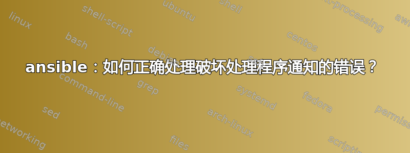 ansible：如何正确处理破坏处理程序通知的错误？