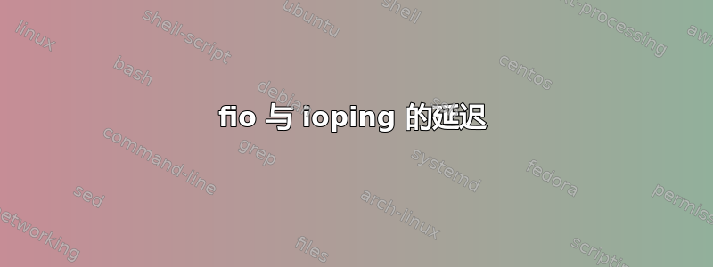 fio 与 ioping 的延迟