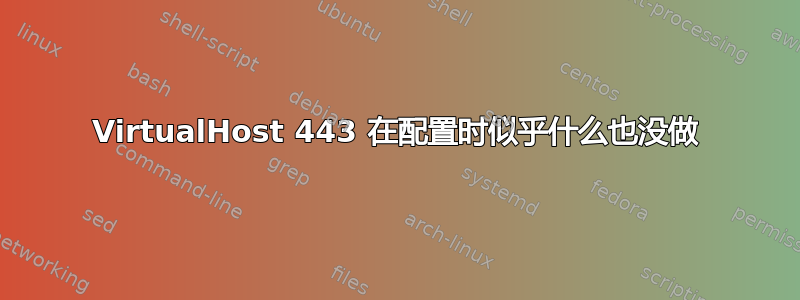 VirtualHost 443 在配置时似乎什么也没做