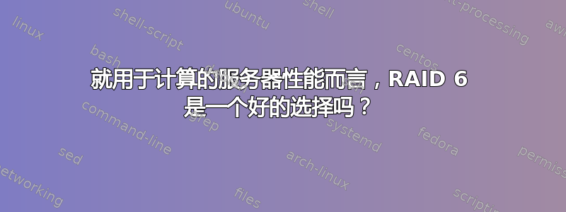 就用于计算的服务器性能而言，RAID 6 是一个好的选择吗？