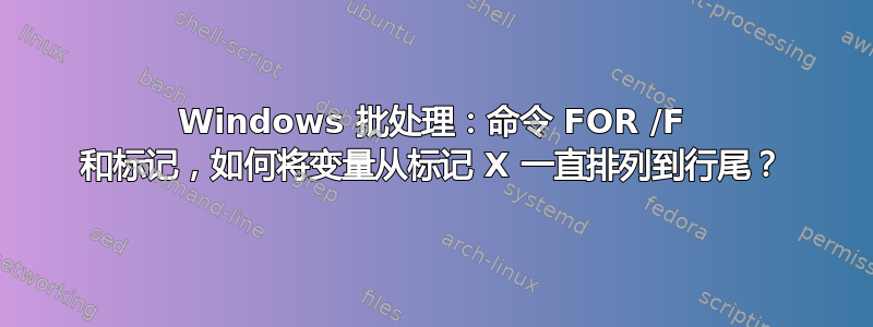 Windows 批处理：命令 FOR /F 和标记，如何将变量从标记 X 一直排列到行尾？