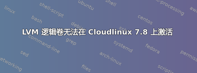 LVM 逻辑卷无法在 Cloudlinux 7.8 上激活