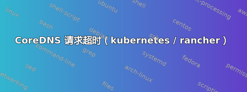 CoreDNS 请求超时（kubernetes / rancher）