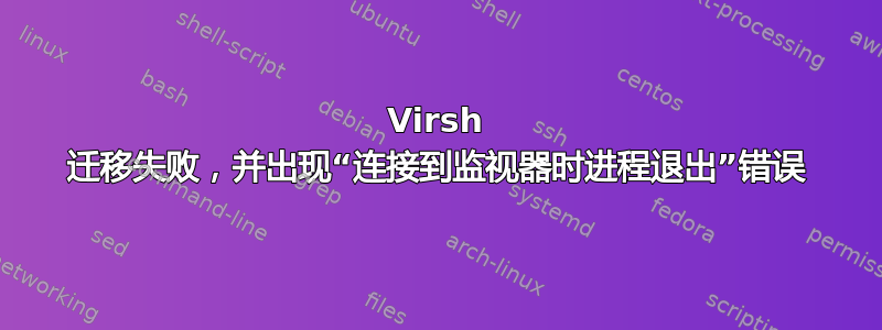 Virsh 迁移失败，并出现“连接到监视器时进程退出”错误