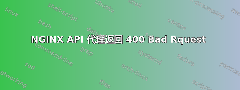 NGINX API 代理返回 400 Bad Rquest