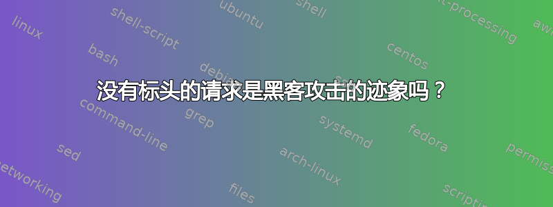 没有标头的请求是黑客攻击的迹象吗？