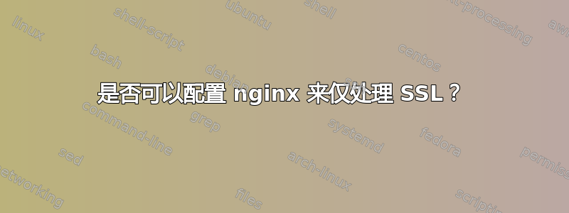 是否可以配置 nginx 来仅处理 SSL？