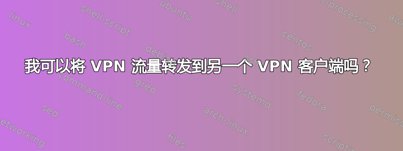 我可以将 VPN 流量转发到另一个 VPN 客户端吗？