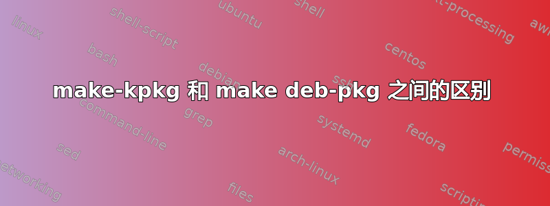 make-kpkg 和 make deb-pkg 之间的区别