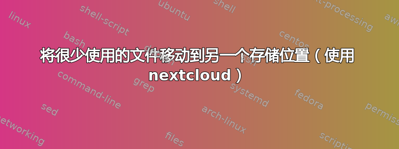 将很少使用的文件移动到另一个存储位置（使用 nextcloud）