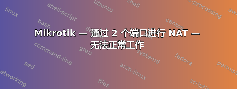 Mikrotik — 通过 2 个端口进行 NAT — 无法正常工作