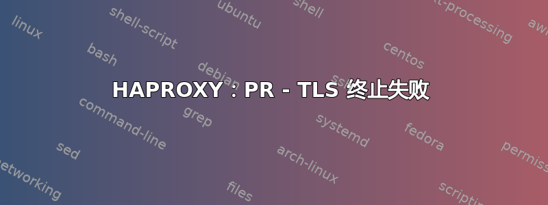 HAPROXY：PR - TLS 终止失败