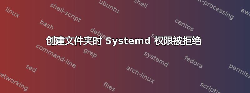 创建文件夹时 Systemd 权限被拒绝