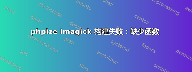 phpize Imagick 构建失败：缺少函数