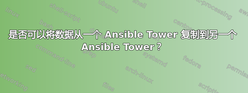 是否可以将数据从一个 Ansible Tower 复制到另一个 Ansible Tower？