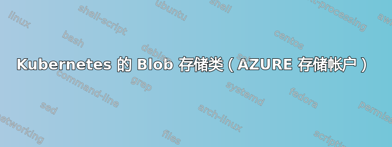 Kubernetes 的 Blob 存储类（AZURE 存储帐户）