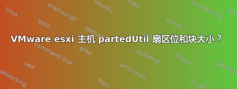 VMware esxi 主机 partedUtil 扇区位和块大小？