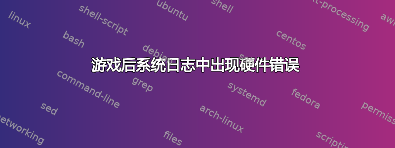 游戏后系统日志中出现硬件错误