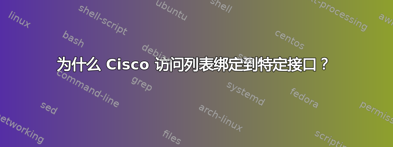 为什么 Cisco 访问列表绑定到特定接口？