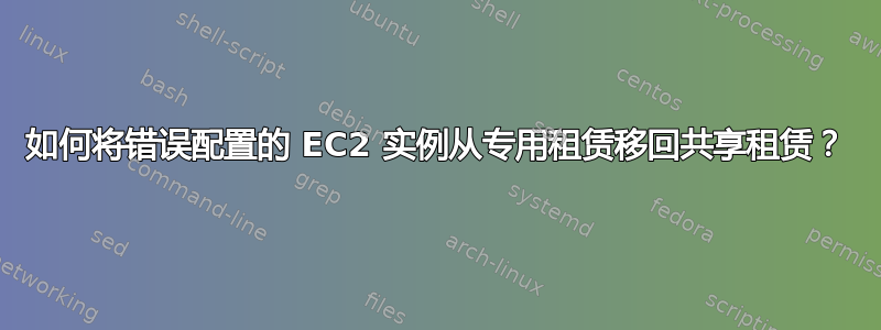 如何将错误配置的 EC2 实例从专用租赁移回共享租赁？