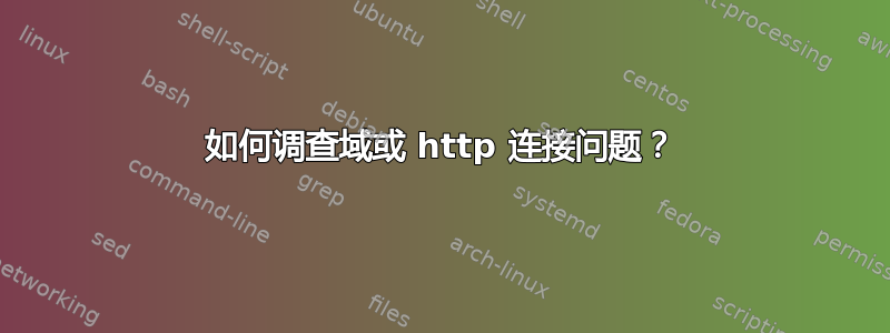 如何调查域或 http 连接问题？