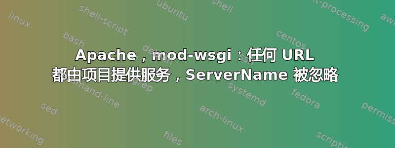 Apache，mod-wsgi：任何 URL 都由项目提供服务，ServerName 被忽略