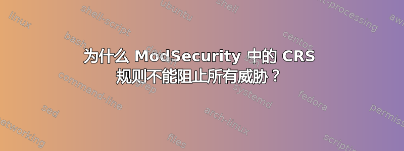 为什么 ModSecurity 中的 CRS 规则不能阻止所有威胁？