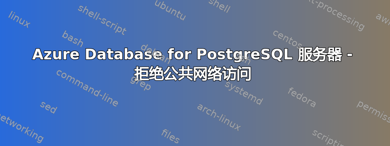 Azure Database for PostgreSQL 服务器 - 拒绝公共网络访问