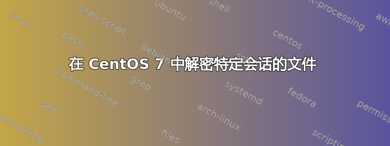 在 CentOS 7 中解密特定会话的文件