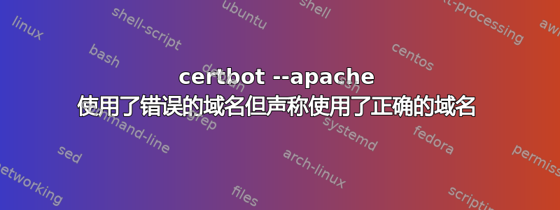 certbot --apache 使用了错误的域名但声称使用了正确的域名