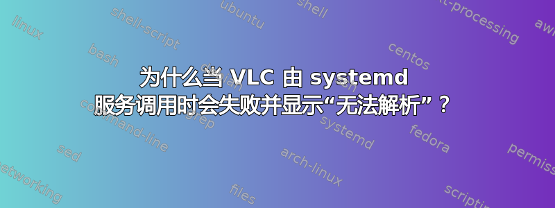 为什么当 VLC 由 systemd 服务调用时会失败并显示“无法解析”？