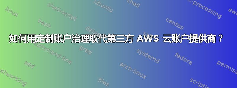 如何用定制账户治理取代第三方 AWS 云账户提供商？