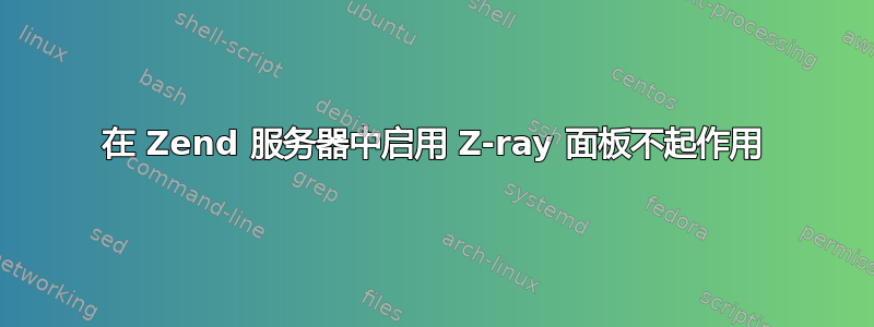 在 Zend 服务器中启用 Z-ray 面板不起作用