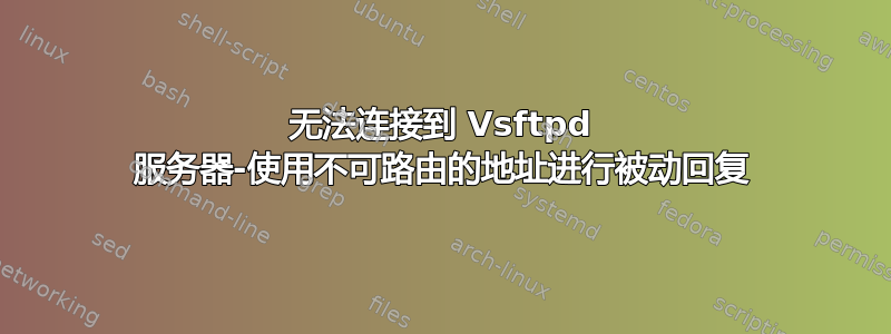 无法连接到 Vsftpd 服务器-使用不可路由的地址进行被动回复