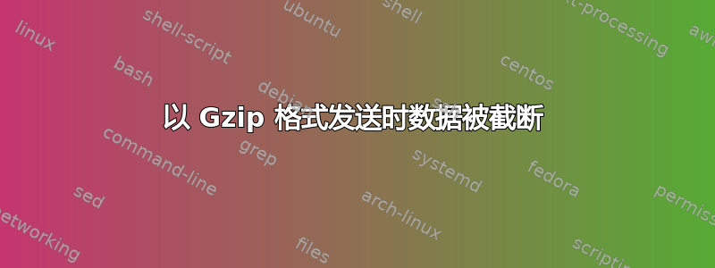 以 Gzip 格式发送时数据被截断